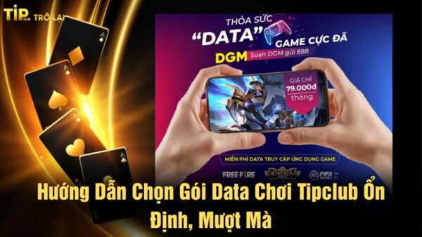Hướng dẫn chọn gói data chơi Tipclub ổn định, mượt mà