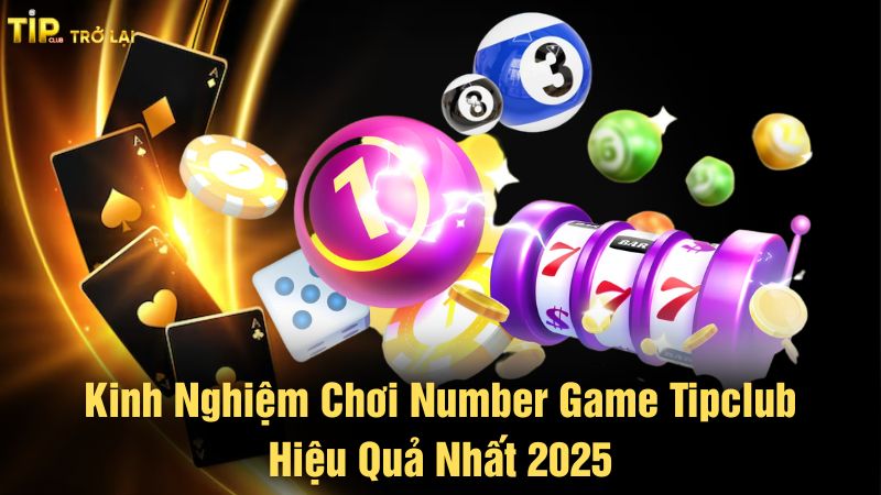 Kinh nghiệm chơi Number game Tipclub hiệu quả nhất 2025