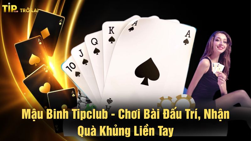 Mậu binh Tipclub - Chơi bài đấu trí, nhận quà khủng liền tay